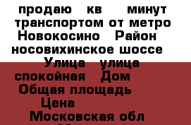 продаю 2 кв.15  минут транспортом от метро Новокосино › Район ­ носовихинское шоссе › Улица ­ улица спокойная › Дом ­ 114 › Общая площадь ­ 52 › Цена ­ 5 000 000 - Московская обл., Москва г. Недвижимость » Квартиры продажа   . Московская обл.